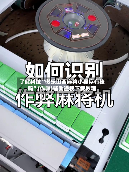 了解科技“微乐山西麻将小程序有挂吗	”(作弊)辅助透视下载教程-第3张图片