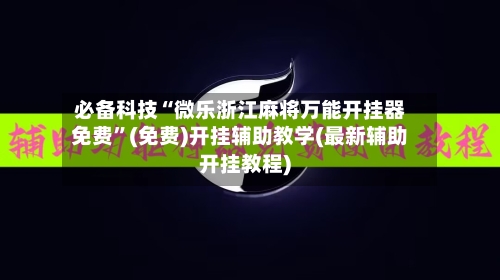 必备科技“微乐浙江麻将万能开挂器免费”(免费)开挂辅助教学(最新辅助开挂教程)-第2张图片