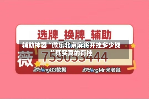 辅助神器“微乐北京麻将开挂多少钱	”其实真的有挂-第2张图片