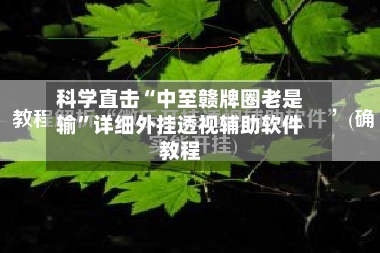 科学直击“中至赣牌圈老是输”详细外挂透视辅助软件教程-第3张图片