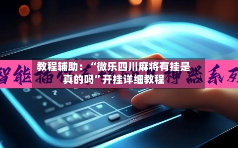 教程辅助：“微乐四川麻将有挂是真的吗	”开挂详细教程-第2张图片