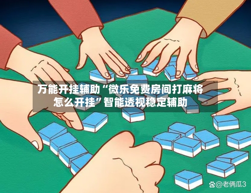 万能开挂辅助“微乐免费房间打麻将怎么开挂”智能透视稳定辅助-第2张图片