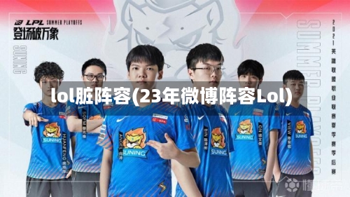 lol脏阵容(23年微博阵容Lol)-第3张图片