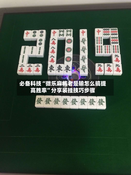 必备科技“微乐麻将老是输怎么搞提高胜率”分享装挂技巧步骤-第1张图片
