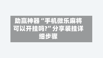 助赢神器“手机微乐麻将可以开挂吗?”分享装挂详细步骤-第1张图片