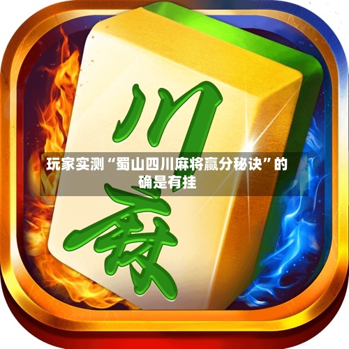 玩家实测“蜀山四川麻将赢分秘诀”的确是有挂