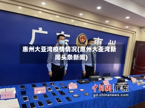 惠州大亚湾疫情情况(惠州大亚湾新闻头条新闻)