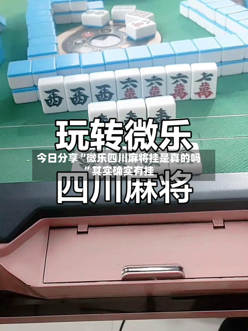 今日分享“微乐四川麻将挂是真的吗”其实确实有挂-第2张图片