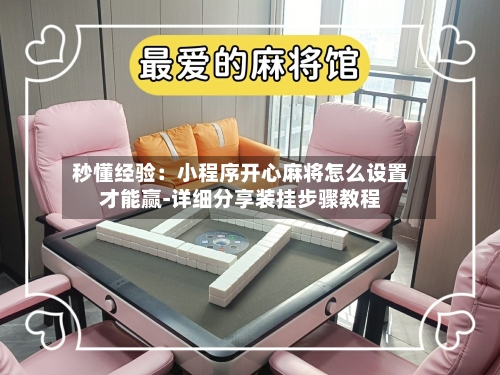 秒懂经验：小程序开心麻将怎么设置才能赢-详细分享装挂步骤教程-第2张图片