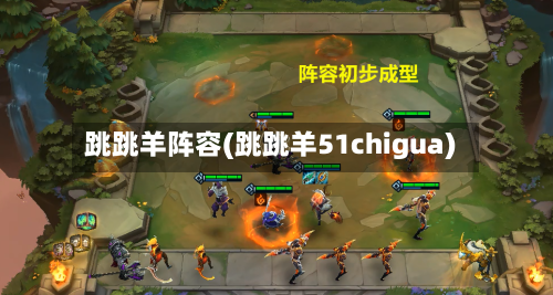 跳跳羊阵容(跳跳羊51chigua)-第2张图片