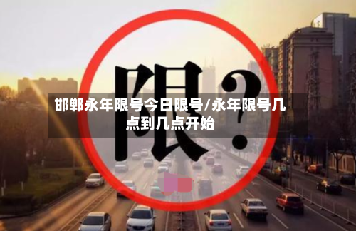 邯郸永年限号今日限号/永年限号几点到几点开始-第2张图片
