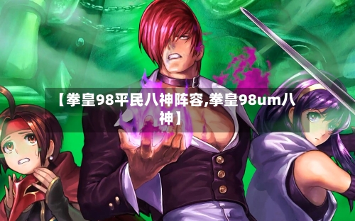 【拳皇98平民八神阵容,拳皇98um八神】