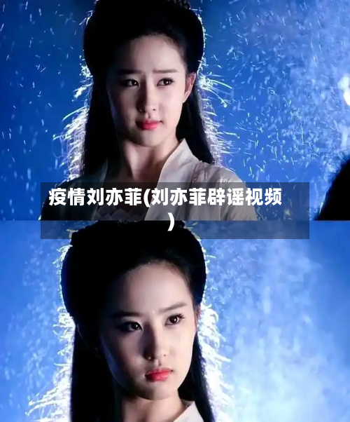 疫情刘亦菲(刘亦菲辟谣视频)-第3张图片