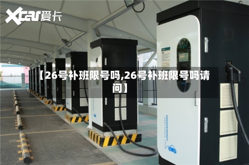【26号补班限号吗,26号补班限号吗请问】-第3张图片