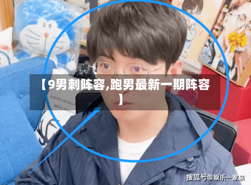 【9男刺阵容,跑男最新一期阵容】-第3张图片