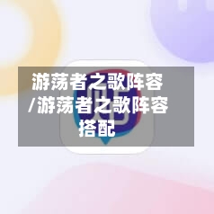 游荡者之歌阵容/游荡者之歌阵容搭配