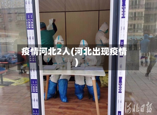 疫情河北2人(河北出现疫情)