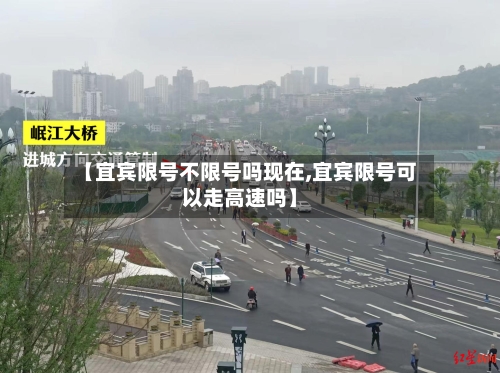 【宜宾限号不限号吗现在,宜宾限号可以走高速吗】-第2张图片
