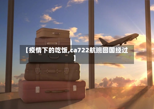 【疫情下的吃饭,ca722航班回国经过】-第3张图片