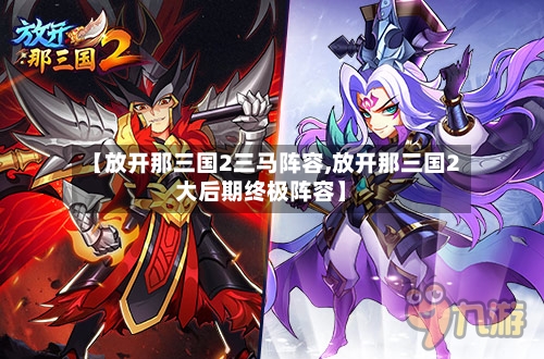 【放开那三国2三马阵容,放开那三国2大后期终极阵容】-第2张图片