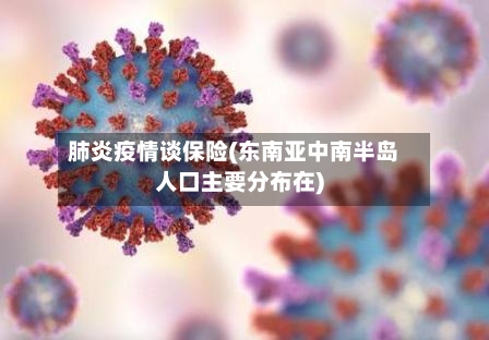 肺炎疫情谈保险(东南亚中南半岛人口主要分布在)-第3张图片