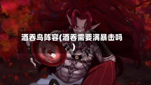 酒吞鸟阵容(酒吞需要满暴击吗)-第2张图片