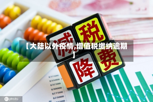 【大陆以外疫情,增值税缴纳逾期】-第2张图片