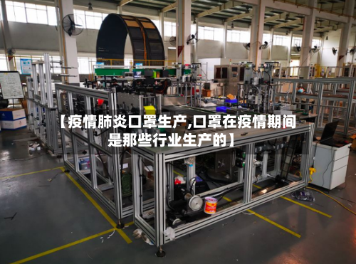 【疫情肺炎口罩生产,口罩在疫情期间是那些行业生产的】