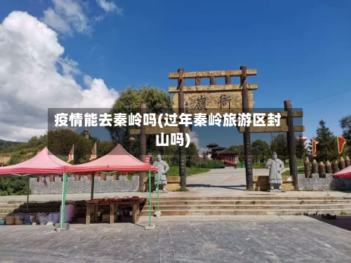 疫情能去秦岭吗(过年秦岭旅游区封山吗)-第2张图片