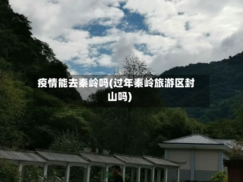 疫情能去秦岭吗(过年秦岭旅游区封山吗)