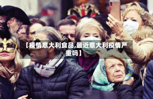 【疫情意大利食品,最近意大利疫情严重吗】-第2张图片