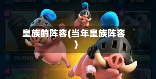 皇族的阵容(当年皇族阵容)-第2张图片