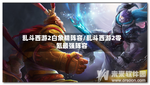 乱斗西游2白象精阵容/乱斗西游2零氪最强阵容-第3张图片