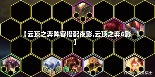 【云顶之弈阵容搭配夜影,云顶之弈6影】-第2张图片