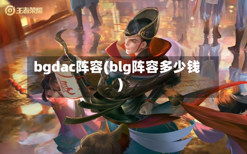 bgdac阵容(blg阵容多少钱)