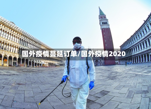 国外疫情蔓延订单/国外疫情2020
