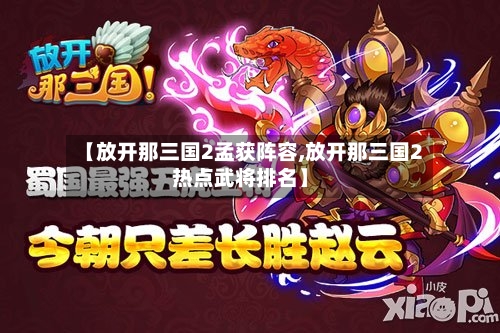 【放开那三国2孟获阵容,放开那三国2热点武将排名】-第2张图片