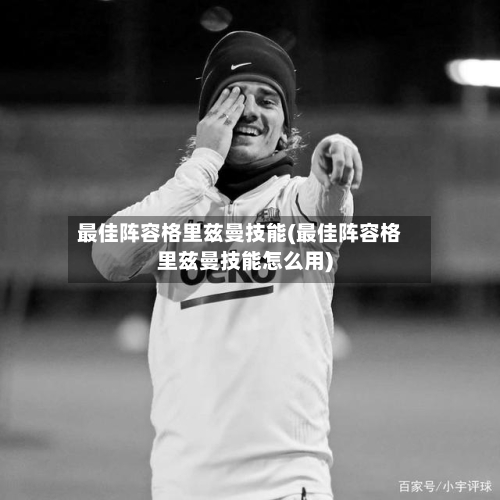 最佳阵容格里兹曼技能(最佳阵容格里兹曼技能怎么用)