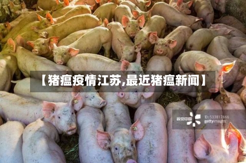 【猪瘟疫情江苏,最近猪瘟新闻】-第3张图片