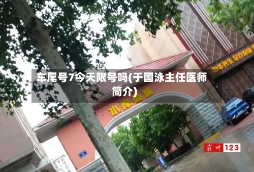 车尾号7今天限号吗(于国泳主任医师简介)