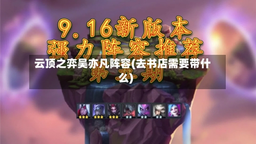 云顶之弈吴亦凡阵容(去书店需要带什么)-第2张图片
