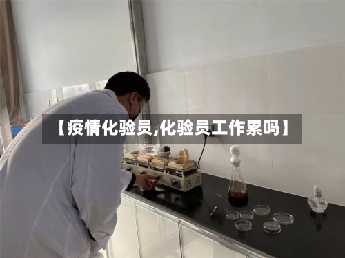 【疫情化验员,化验员工作累吗】