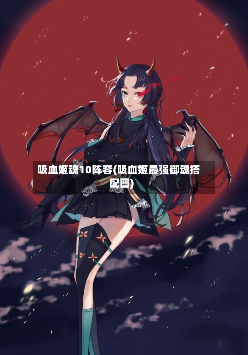 吸血姬魂10阵容(吸血姬最强御魂搭配图)-第3张图片