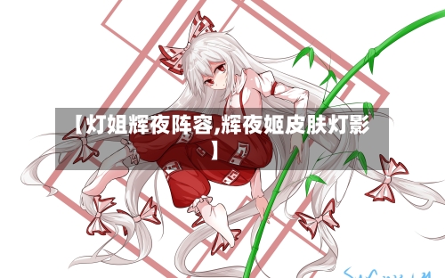 【灯姐辉夜阵容,辉夜姬皮肤灯影】