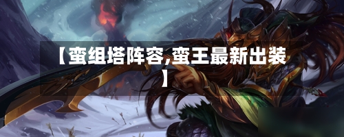 【蛮组塔阵容,蛮王最新出装】