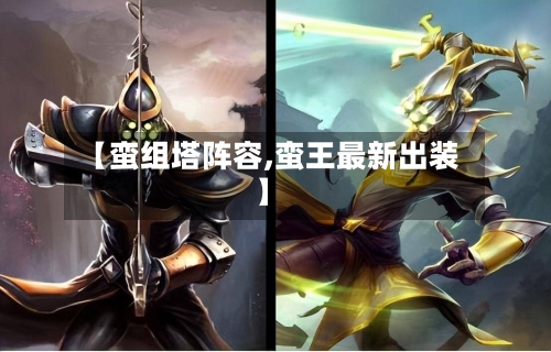 【蛮组塔阵容,蛮王最新出装】-第2张图片