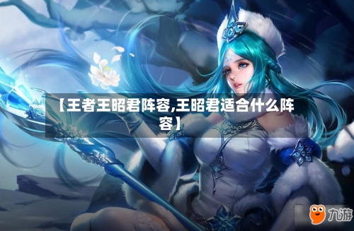 【王者王昭君阵容,王昭君适合什么阵容】