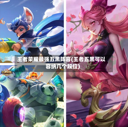 王者荣耀最强五黑阵容(王者五黑可以容纳几个段位)-第2张图片
