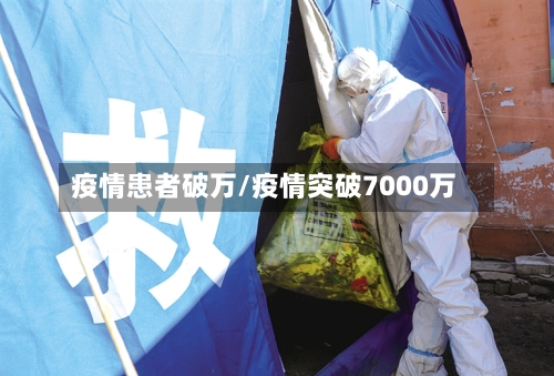 疫情患者破万/疫情突破7000万-第2张图片