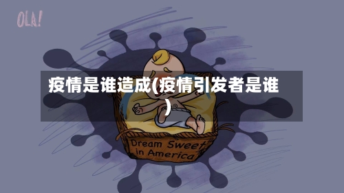 疫情是谁造成(疫情引发者是谁)